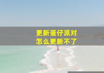 更新蛋仔派对怎么更新不了