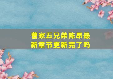 曹家五兄弟陈昂最新章节更新完了吗