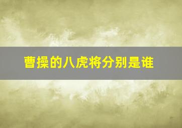 曹操的八虎将分别是谁