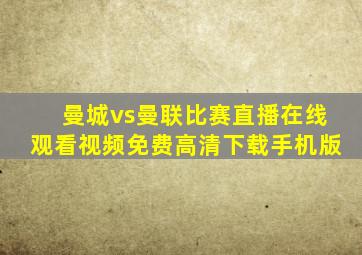 曼城vs曼联比赛直播在线观看视频免费高清下载手机版