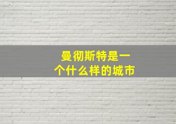 曼彻斯特是一个什么样的城市