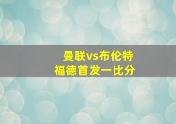 曼联vs布伦特福德首发一比分