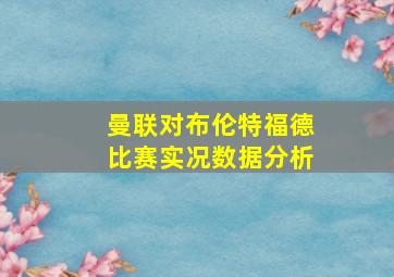 曼联对布伦特福德比赛实况数据分析