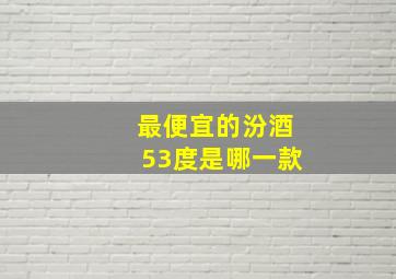 最便宜的汾酒53度是哪一款