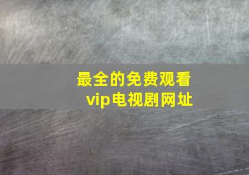 最全的免费观看vip电视剧网址