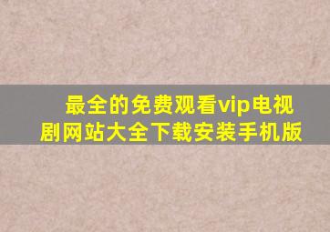 最全的免费观看vip电视剧网站大全下载安装手机版