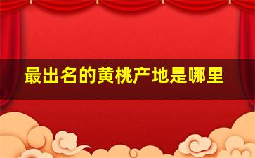 最出名的黄桃产地是哪里