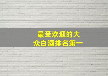 最受欢迎的大众白酒排名第一