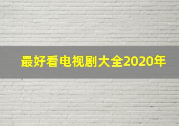 最好看电视剧大全2020年