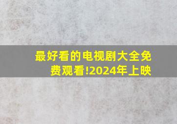 最好看的电视剧大全免费观看!2024年上映