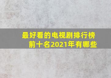 最好看的电视剧排行榜前十名2021年有哪些