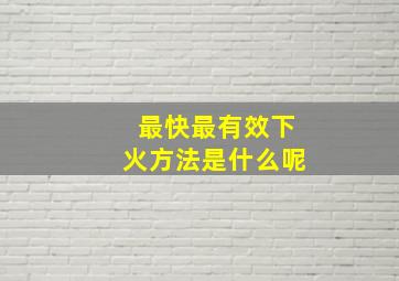 最快最有效下火方法是什么呢