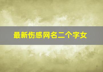 最新伤感网名二个字女