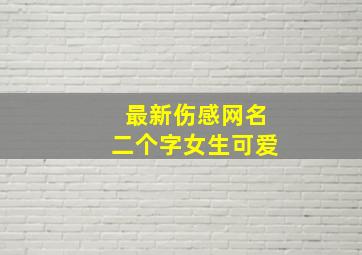 最新伤感网名二个字女生可爱