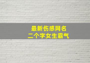 最新伤感网名二个字女生霸气