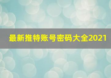 最新推特账号密码大全2021