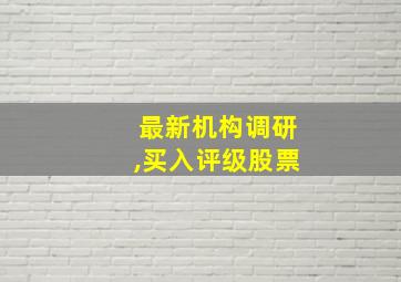 最新机构调研,买入评级股票