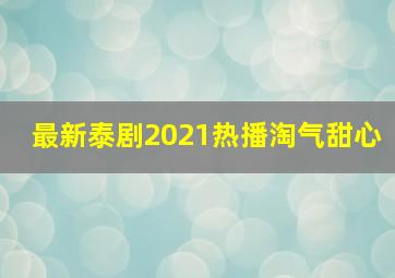 最新泰剧2021热播淘气甜心