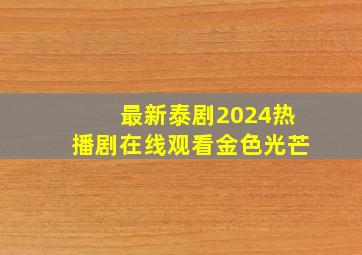 最新泰剧2024热播剧在线观看金色光芒