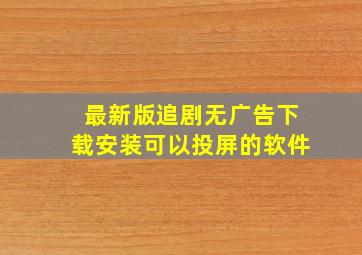 最新版追剧无广告下载安装可以投屏的软件