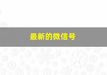 最新的微信号