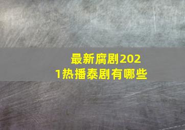 最新腐剧2021热播泰剧有哪些