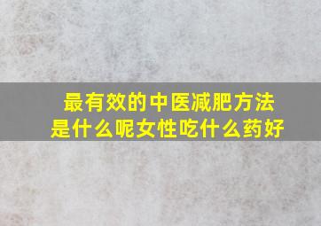 最有效的中医减肥方法是什么呢女性吃什么药好