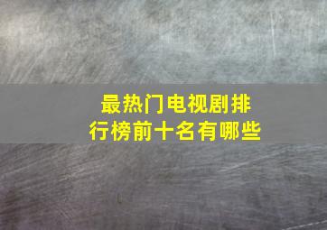 最热门电视剧排行榜前十名有哪些