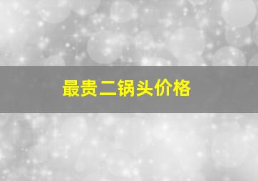 最贵二锅头价格