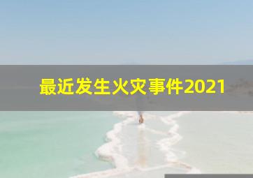 最近发生火灾事件2021