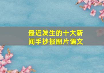 最近发生的十大新闻手抄报图片语文