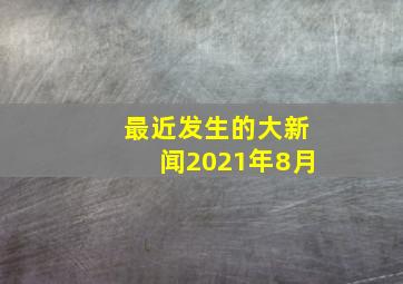 最近发生的大新闻2021年8月