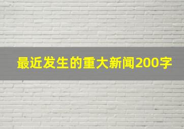 最近发生的重大新闻200字