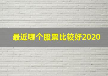 最近哪个股票比较好2020