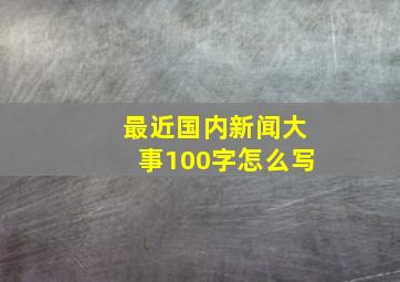 最近国内新闻大事100字怎么写