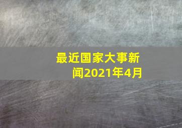 最近国家大事新闻2021年4月