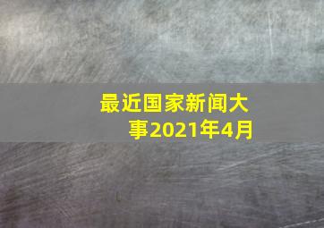 最近国家新闻大事2021年4月