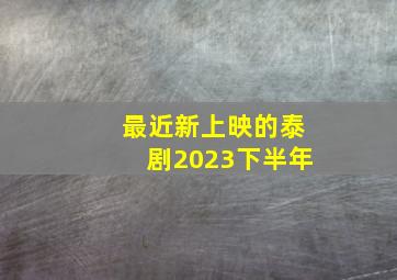 最近新上映的泰剧2023下半年