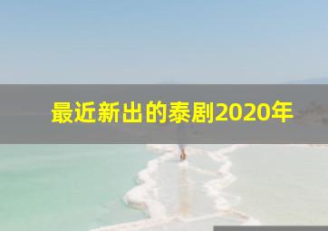 最近新出的泰剧2020年