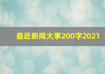 最近新闻大事200字2021