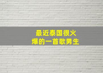 最近泰国很火爆的一首歌男生