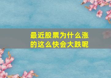 最近股票为什么涨的这么快会大跌呢