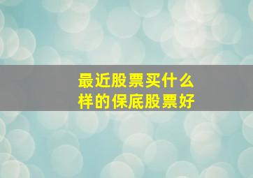 最近股票买什么样的保底股票好