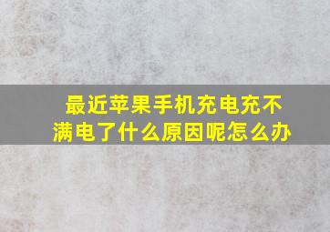 最近苹果手机充电充不满电了什么原因呢怎么办