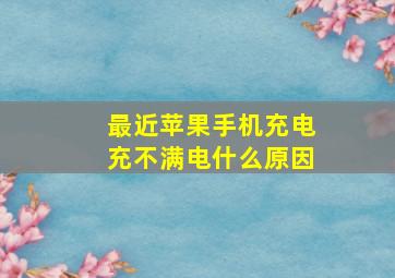 最近苹果手机充电充不满电什么原因