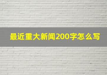 最近重大新闻200字怎么写