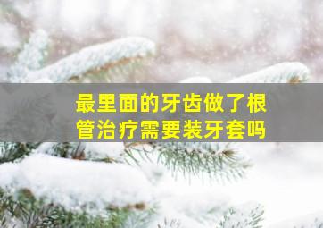 最里面的牙齿做了根管治疗需要装牙套吗