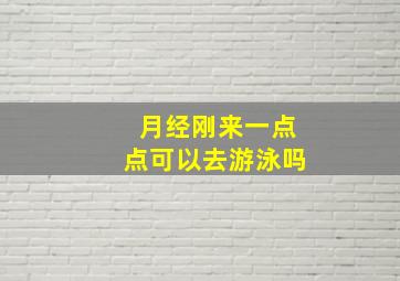 月经刚来一点点可以去游泳吗