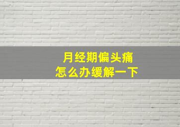 月经期偏头痛怎么办缓解一下