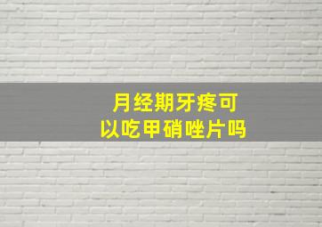 月经期牙疼可以吃甲硝唑片吗